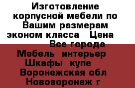 Изготовление корпусной мебели по Вашим размерам,эконом класса › Цена ­ 8 000 - Все города Мебель, интерьер » Шкафы, купе   . Воронежская обл.,Нововоронеж г.